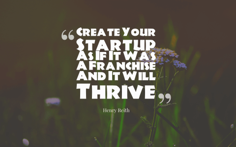 Picture of a quote image that says 'Create Your Startup As If It Was A Franchise And It Will Thrive'