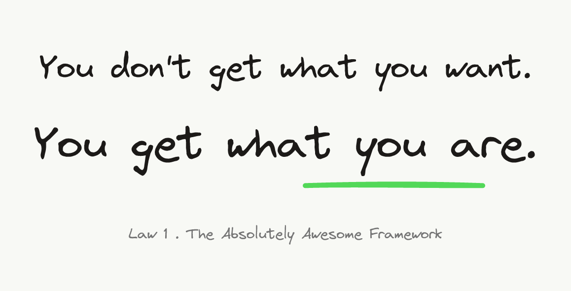 You don't get what you want. You get what you are.